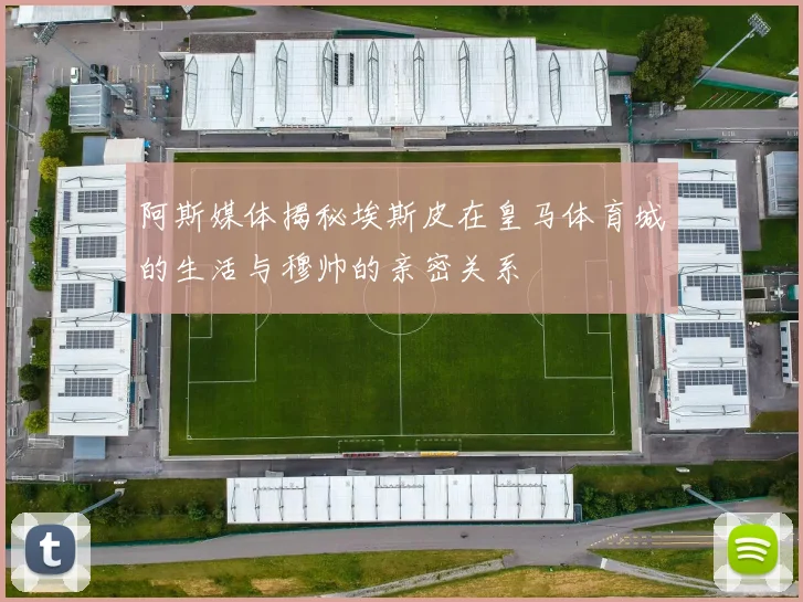 阿斯媒体揭秘埃斯皮在皇马体育城的生活与穆帅的亲密关系