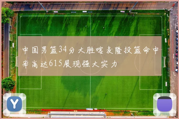 中国男篮34分大胜喀麦隆投篮命中率高达615展现强大实力