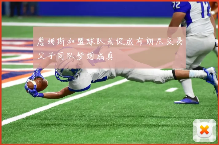 詹姆斯加盟球队或促成布朗尼交易父子同队梦想成真
