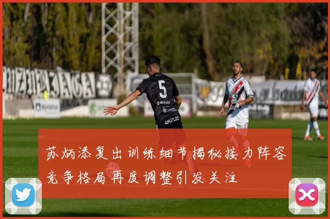 苏炳添复出训练细节揭秘接力阵容竞争格局再度调整引发关注
